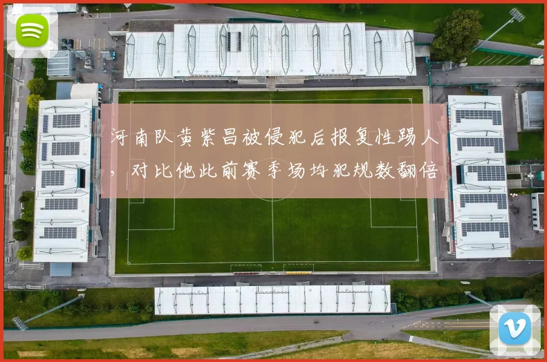 河南队黄紫昌被侵犯后报复性踢人，对比他此前赛季场均犯规数翻倍