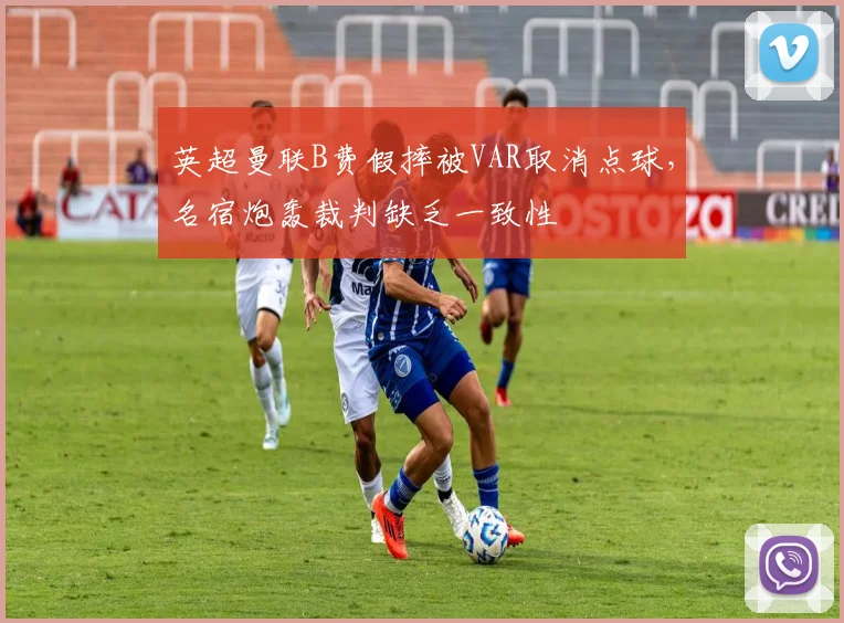 英超曼联B费假摔被VAR取消点球，名宿炮轰裁判缺乏一致性