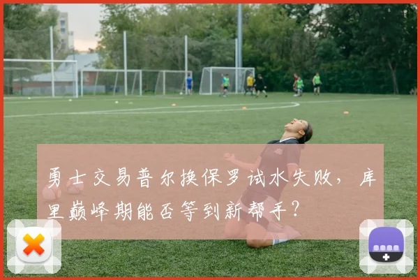 勇士交易普尔换保罗试水失败，库里巅峰期能否等到新帮手？