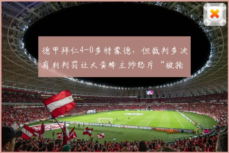 德甲拜仁4-0多特蒙德，但裁判多次有利判罚让大黄蜂主帅怒斥“被抢劫”