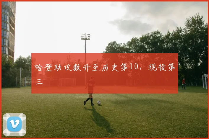 哈登助攻数升至历史第10，现役第三