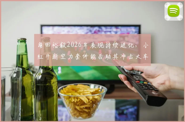 角田裕毅2026年表现持续进化，小红牛新空力套件能否助其冲击大车队？
