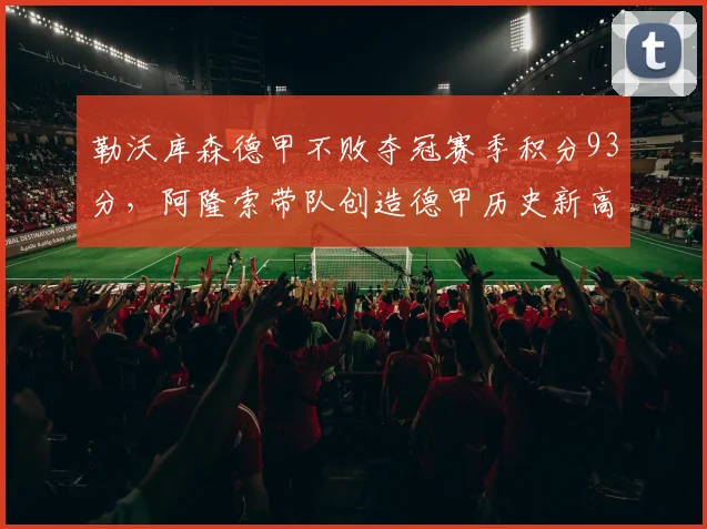 勒沃库森德甲不败夺冠赛季积分93分，阿隆索带队创造德甲历史新高度