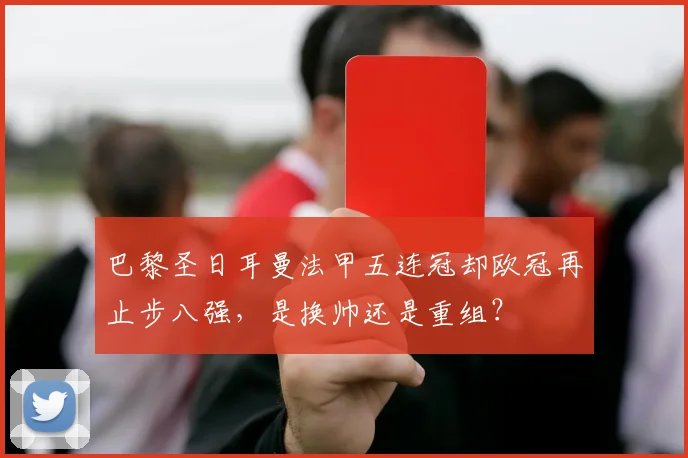 巴黎圣日耳曼法甲五连冠却欧冠再止步八强，是换帅还是重组？
