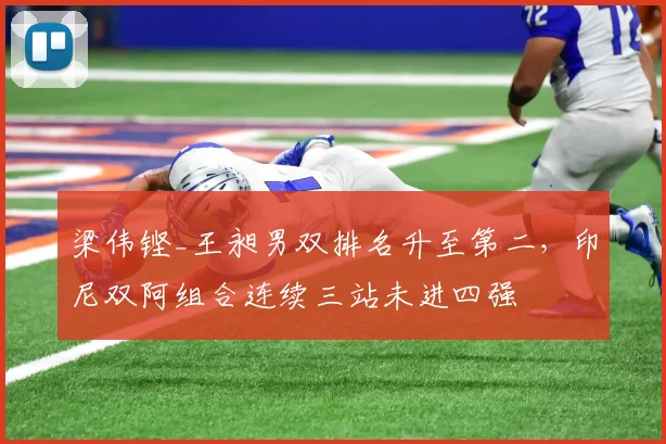 梁伟铿_王昶男双排名升至第二，印尼双阿组合连续三站未进四强