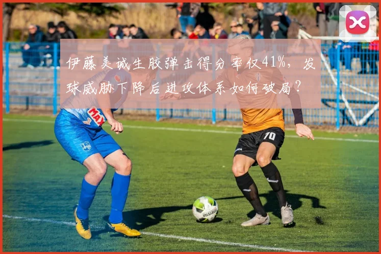 伊藤美诚生胶弹击得分率仅41%，发球威胁下降后进攻体系如何破局？